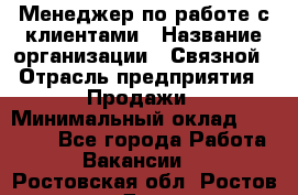 Менеджер по работе с клиентами › Название организации ­ Связной › Отрасль предприятия ­ Продажи › Минимальный оклад ­ 26 000 - Все города Работа » Вакансии   . Ростовская обл.,Ростов-на-Дону г.